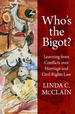Cover for McClain, Linda C. (Professor of Law, Professor of Law, Boston University) · Who's the Bigot?: Learning from Conflicts over Marriage and Civil Rights Law (Hardcover bog) (2020)
