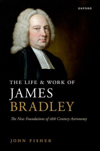 Cover for Fisher, John (independent scholar, independent scholar) · The Life and Work of James Bradley: The New Foundations of 18th Century Astronomy (Hardcover Book) (2023)