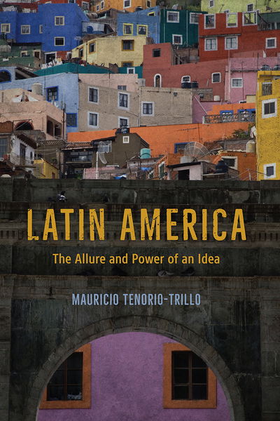 Cover for Mauricio Tenorio-Trillo · Latin America: The Allure and Power of an Idea (Paperback Book) (2020)