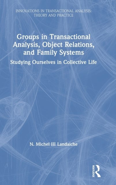 Cover for Landaiche, III, N. Michel · Groups in Transactional Analysis, Object Relations, and Family Systems: Studying Ourselves in Collective Life - Innovations in Transactional Analysis: Theory and Practice (Hardcover Book) (2020)