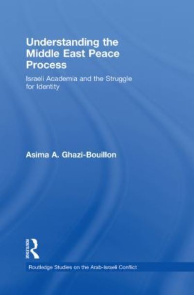 Cover for Asima Ghazi-Bouillon · Understanding the Middle East Peace Process: Israeli Academia and the Struggle for Identity - Routledge Studies on the Arab-Israeli Conflict (Paperback Book) (2013)