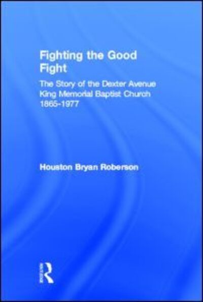 Cover for Houston Bryan Roberson · Fighting the Good Fight: The Story of the Dexter Avenue King Memorial Baptist Church, 1865-1977 (Hardcover Book) (2005)