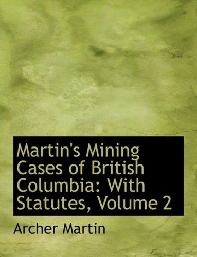 Cover for Archer Martin · Martin's Mining Cases of British Columbia: with Statutes, Volume 2 (Hardcover Book) [Large Print, Lrg edition] (2008)