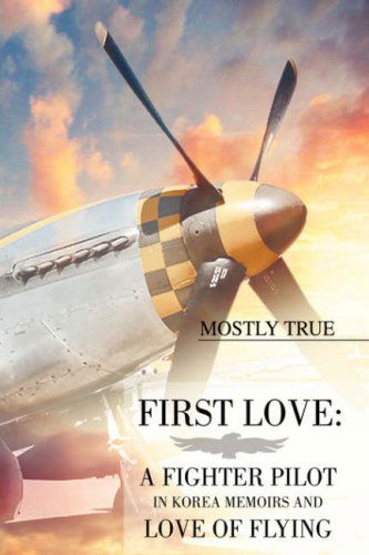 Cover for Hank Koenig-author · First Love: a Fighter Pilot in Korea Memoirs and Love of Flying: by Mostly True (Paperback Book) (2008)