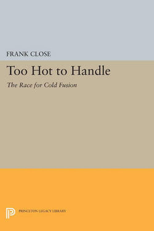 Cover for Frank Close · Too Hot to Handle: The Race for Cold Fusion - Princeton Legacy Library (Taschenbuch) (2014)