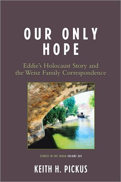 Cover for Keith H. Pickus · Our Only Hope: Eddie's Holocaust Story and the Weisz Family Correspondence - Studies in the Shoah Series (Paperback Book) (2008)