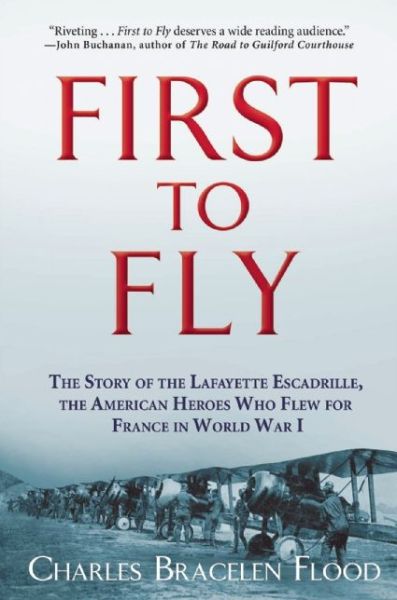 First to Fly: The Story of the Lafayette Escadrille, the American Heroes Who Flew For France in World War I - Charles Bracelen Flood - Livros - Grove Press / Atlantic Monthly Press - 9780802125200 - 28 de julho de 2016