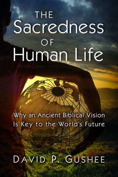 Cover for David P. Gushee · Sacredness of Human Life: Why an Ancient Biblical Vision is Key to the World's Future (Hardcover Book) (2013)