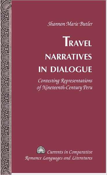 Cover for Shannon Marie Butler · Travel Narratives in Dialogue: Contesting Representations of Nineteenth-Century Peru - Currents in Comparative Romance Languages &amp; Literatures (Hardcover Book) [New edition] (2008)