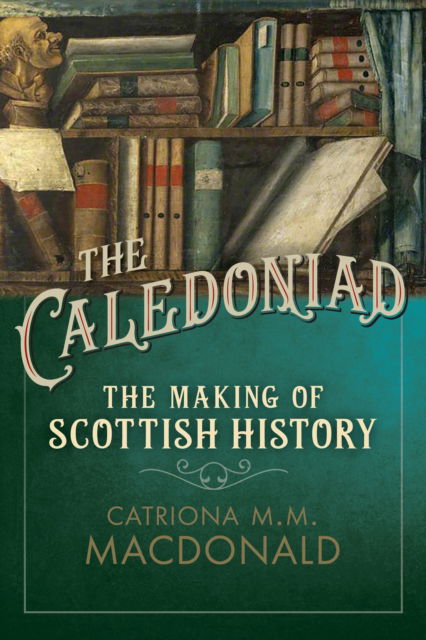 Cover for Catriona M.M. MacDonald · The Caledoniad: The Making of Scottish History (Hardcover Book) (2024)