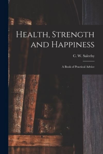 Health, Strength and Happiness - C W (Caleb Williams) 1878 Saleeby - Bücher - Legare Street Press - 9781014026200 - 9. September 2021