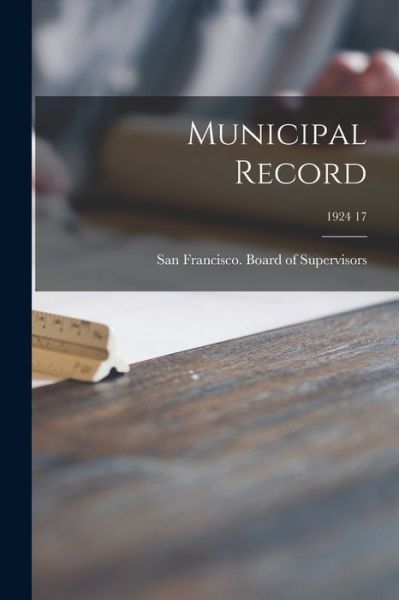 Cover for San Francisco (Calif ) Board of Supe · Municipal Record; 1924 17 (Pocketbok) (2021)