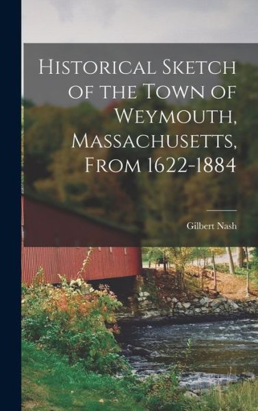 Cover for Gilbert Nash · Historical Sketch of the Town of Weymouth, Massachusetts, From 1622-1884 (Book) (2022)