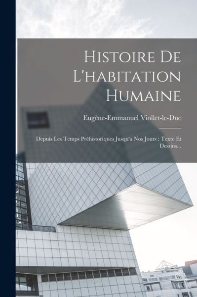 Cover for Eugène-Emmanuel Viollet-Le-Duc · Histoire de l'habitation Humaine : Depuis les Temps Préhistoriques Jusqu'a Nos Jours (Buch) (2022)