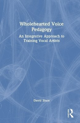 Cover for David Sisco · Wholehearted Voice Pedagogy: An Integrative Approach to Training Vocal Artists (Hardcover Book) (2025)