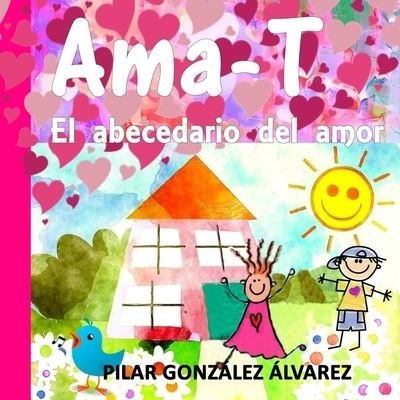 Cover for Pilar González Álvarez · Ama-T : El abecedario del amor. Libro infantil imprescindible para educar en valores (Taschenbuch) (2019)