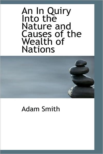 An in Quiry Into the Nature and Causes of the Wealth of Nations - Adam Smith - Boeken - BiblioLife - 9781116278200 - 3 oktober 2009