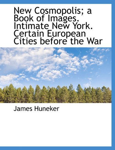 Cover for James Huneker · New Cosmopolis; A Book of Images. Intimate New York. Certain European Cities Before the War (Hardcover Book) (2009)