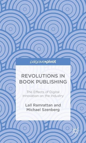 Revolutions in Book Publishing: The Effects of Digital Innovation on the Industry - Lall Ramrattan - Books - Palgrave Macmillan - 9781137576200 - November 5, 2015