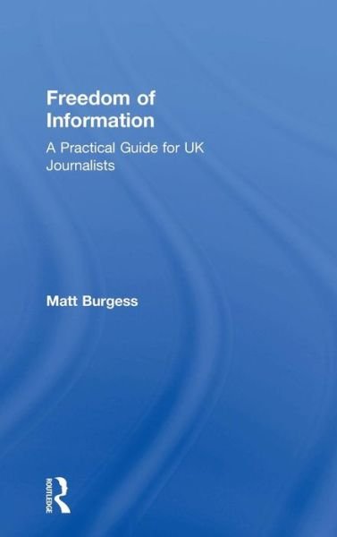 Cover for Matthew Burgess · Freedom of Information: A Practical Guide for UK Journalists (Inbunden Bok) (2015)