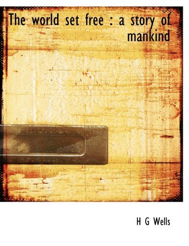 The World Set Free: a Story of Mankind - H G Wells - Böcker - BiblioLife - 9781140136200 - 6 april 2010