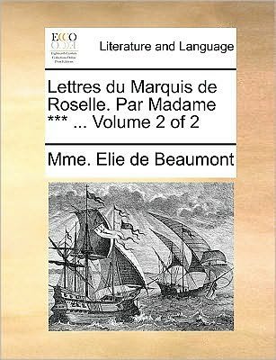 Lettres Du Marquis De Roselle. Par Madame *** ... Volume 2 of 2 - Mme Elie De Beaumont - Books - Gale Ecco, Print Editions - 9781170050200 - June 10, 2010