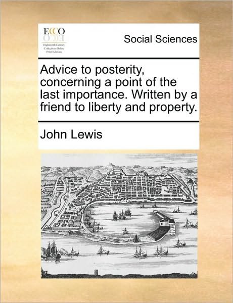 Cover for John Lewis · Advice to Posterity, Concerning a Point of the Last Importance. Written by a Friend to Liberty and Property. (Paperback Book) (2010)