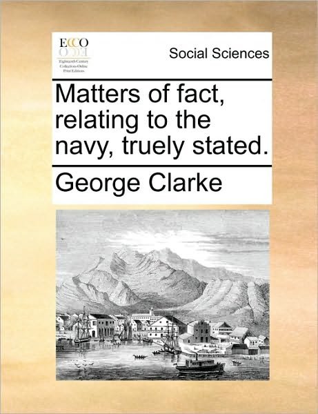 Cover for George Clarke · Matters of Fact, Relating to the Navy, Truely Stated. (Paperback Book) (2010)