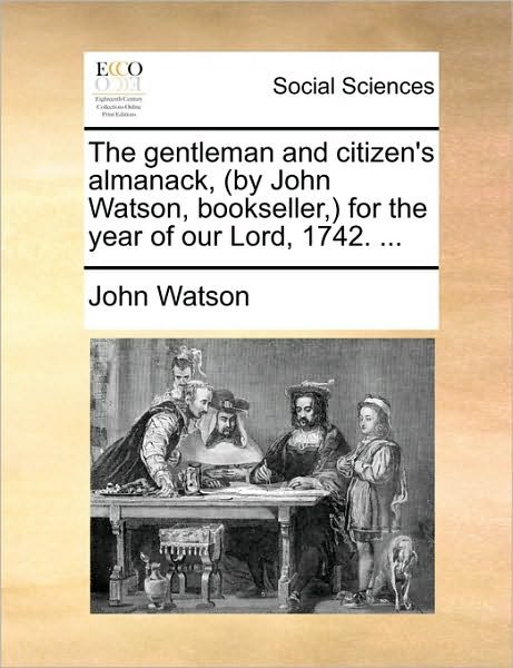 Cover for John Watson · The Gentleman and Citizen's Almanack, (By John Watson, Bookseller, ) for the Year of Our Lord, 1742. ... (Paperback Bog) (2010)
