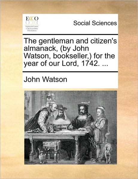 Cover for John Watson · The Gentleman and Citizen's Almanack, (By John Watson, Bookseller, ) for the Year of Our Lord, 1742. ... (Paperback Book) (2010)