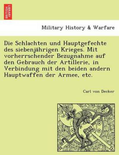 Cover for Carl Von Decker · Die Schlachten Und Hauptgefechte Des Siebenja Hrigen Krieges. Mit Vorherrschender Bezugnahme Auf den Gebrauch Der Artillerie, in Verbindung Mit den Beiden (Paperback Book) (2011)