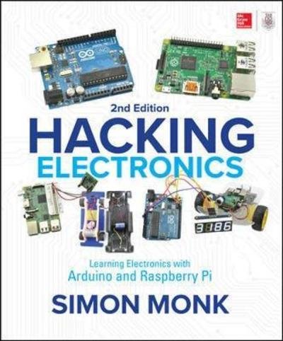 Hacking Electronics: Learning Electronics with Arduino and Raspberry Pi, Second Edition - Simon Monk - Książki - McGraw-Hill Education - 9781260012200 - 12 kwietnia 2018