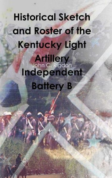 Cover for John C. Rigdon · Historical Sketch and Roster of the Kentucky Light Artillery Independent Battery B (Book) (2015)