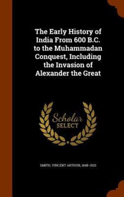 Cover for Vincent Arthur Smith · The Early History of India from 600 B.C. to the Muhammadan Conquest, Including the Invasion of Alexander the Great (Hardcover Book) (2015)