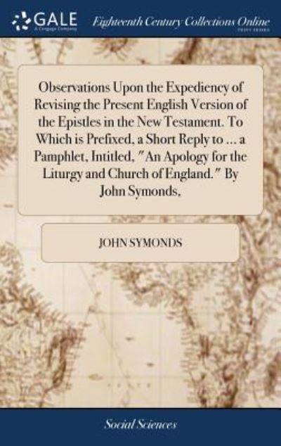 Cover for John Symonds · Observations Upon the Expediency of Revising the Present English Version of the Epistles in the New Testament. To Which is Prefixed, a Short Reply to ... and Church of England.&quot; By John Symonds, (Hardcover Book) (2018)