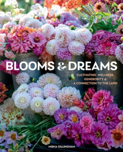 Cover for Misha Gillingham · Blooms &amp; Dreams: Cultivating Wellness, Generosity, &amp; a Connection to the Land (Hardcover Book) (2022)