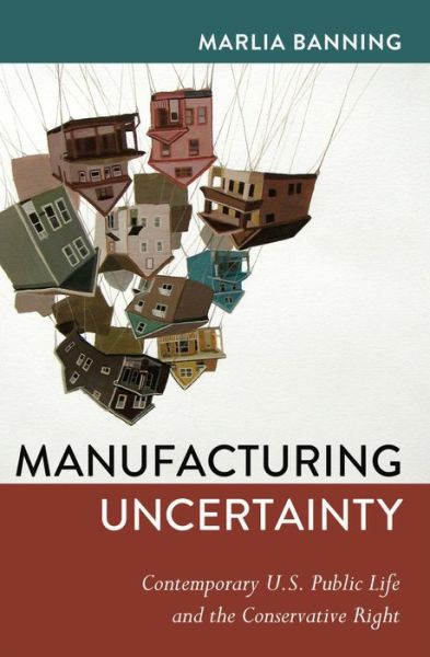 Cover for Banning Marlia · Manufacturing Uncertainty: Contemporary U.S. Public Life and the Conservative Right - Frontiers in Political Communication (Paperback Book) [New edition] (2013)