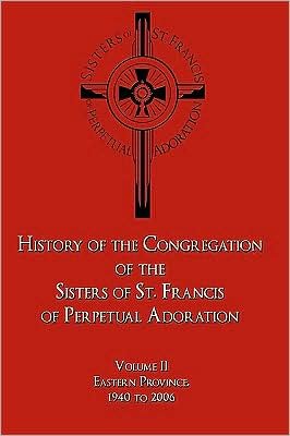 Cover for O S F Sister M Joellen Scheetz · History of the Congregation of the Sisters of St. Francis of Perpetual Adoration: Volume Ii: Eastern Province, 1940 to 2006 (Taschenbuch) (2009)
