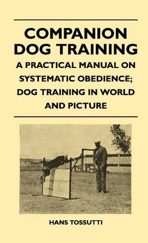 Cover for Hans Tossutti · Companion Dog Training - a Practical Manual on Systematic Obedience; Dog Training in World and Picture (Hardcover Book) (2010)