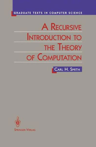 A Recursive Introduction to the Theory of Computation - Texts in Computer Science - Carl Smith - Boeken - Springer-Verlag New York Inc. - 9781461264200 - 22 november 2012