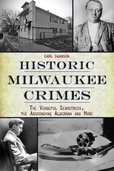 Historic Milwaukee Crimes - Carl Swanson - Other - Arcadia Publishing - 9781467150200 - January 17, 2022