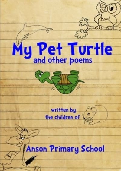 My Pet Turtle & Other Poems - Year 5&6 at Anson Primary School - Bøger - Lulu Press, Inc. - 9781470947200 - 31. oktober 2011