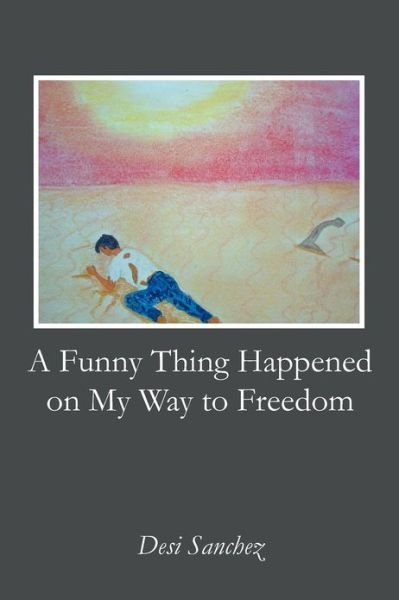 Cover for Desi Sanchez · A Funny Thing Happened on My Way to Freedom (Paperback Bog) (2012)