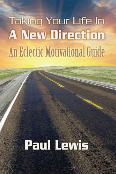 Taking Your Life in a New Direction-an Eclectic Motivational Guide - Paul Lewis - Bøger - Createspace - 9781480144200 - 29. marts 2013