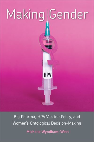 Cover for Michelle Wyndham-West · Making Gender: Big Pharma, HPV Vaccine Policy, and Women's Ontological Decision-Making (Hardcover Book) (2023)