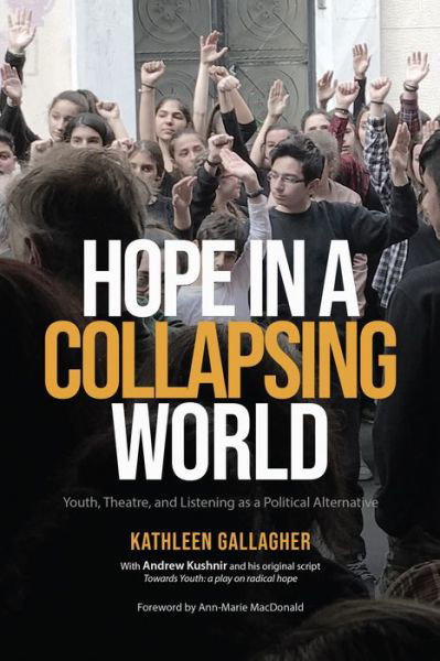 Hope in a Collapsing World: Youth, Theatre, and Listening as a Political Alternative - Kathleen Gallagher - Books - University of Toronto Press - 9781487541200 - April 15, 2022