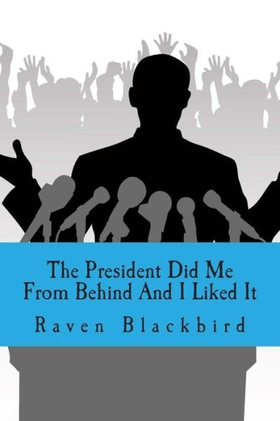 Raven Blackbird · The President Did Me from Behind and I Liked It (Paperback Bog) (2013)