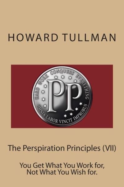 Cover for Howard a Tullman · The Perspiration Principles (Vii): You Get What You Work For, Not What You Wish For. (Paperback Book) (2014)