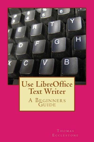 Use Libreoffice Text Writer: a Beginners Guide - Mr Thomas Ecclestone - Livros - Createspace - 9781500781200 - 10 de agosto de 2014