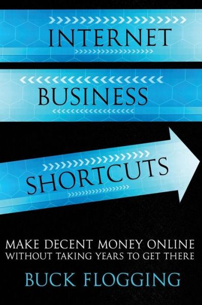 Cover for Buck Flogging · Internet Business Shortcuts: Make Decent Money Online Without Taking Years to Get There (Paperback Book) (2014)